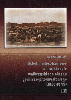 Osiedla mieszkaniowe w krajobrazie wałbrzyskiego okręgu górniczo-przemysłowego (1850-1945)
