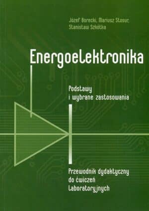 Energoelektronika. Podstawy i wybrane zastosowania. Przewodnik dydaktyczny do ćwiczeń laboratoryjnych