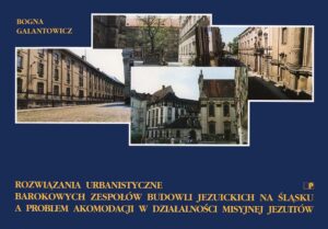 Rozwiązania urbanistyczne barokowych zespołów budowli jezuickich na Śląsku a problem akomodacji w działalności misyjnej jezuitów na przykładzie Kłodzka, Nysy, Legnicy i Wrocławia