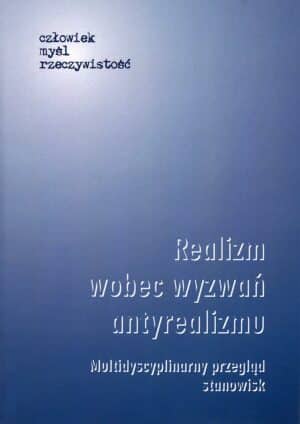 Realizm wobec wyzwań antyrealizmu. Multidyscyplinarny przegląd stanowisk