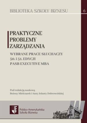 Praktyczne problemy zarządzania. Wybrane prace słuchaczy 50. i 51. edycji PASB Executive MBA (Kopia)