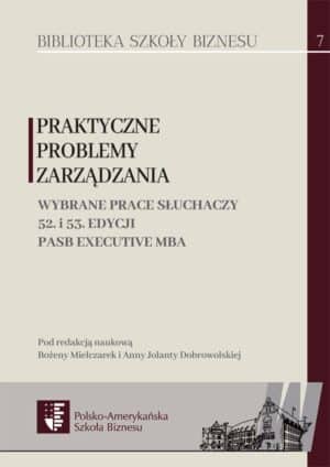 Praktyczne problemy zarządzania. Wybrane prace słuchaczy 52. i 53. edycji PASB Executive MBA